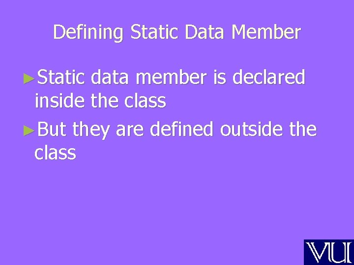 Defining Static Data Member ►Static data member is declared inside the class ►But they