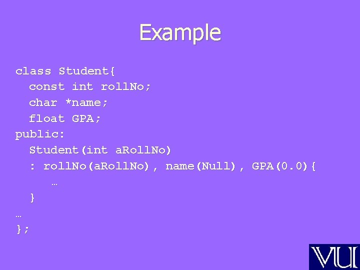 Example class Student{ const int roll. No; char *name; float GPA; public: Student(int a.