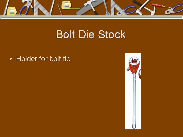 Bolt Die Stock • Holder for bolt tie. 