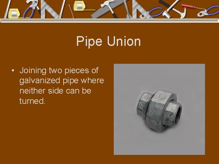 Pipe Union • Joining two pieces of galvanized pipe where neither side can be