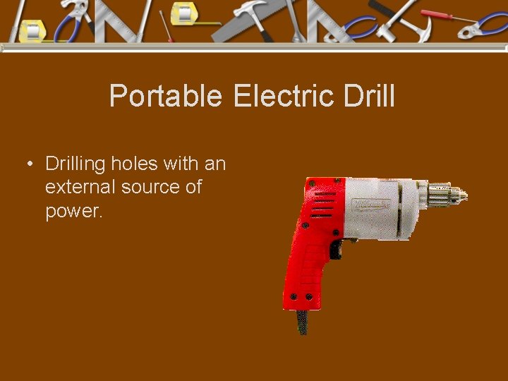 Portable Electric Drill • Drilling holes with an external source of power. 