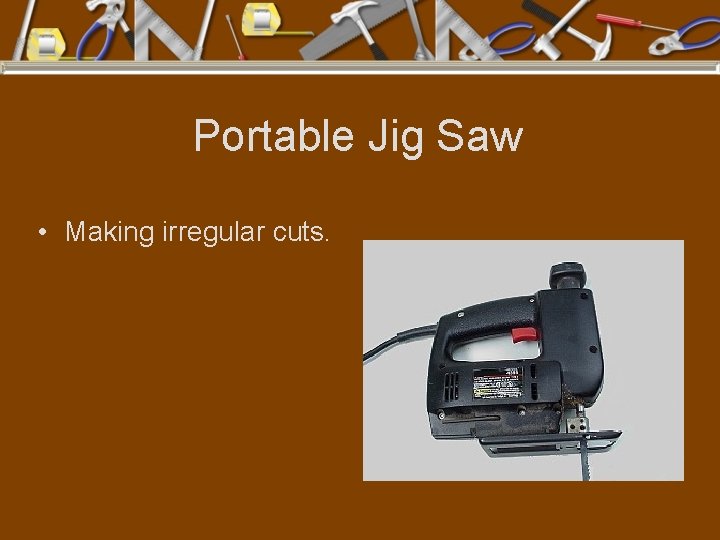 Portable Jig Saw • Making irregular cuts. 