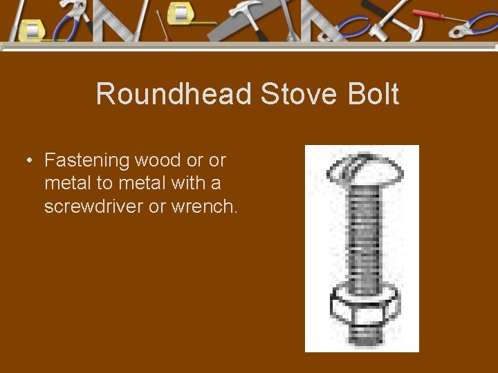 Roundhead Stove Bolt • Fastening wood or or metal to metal with a screwdriver
