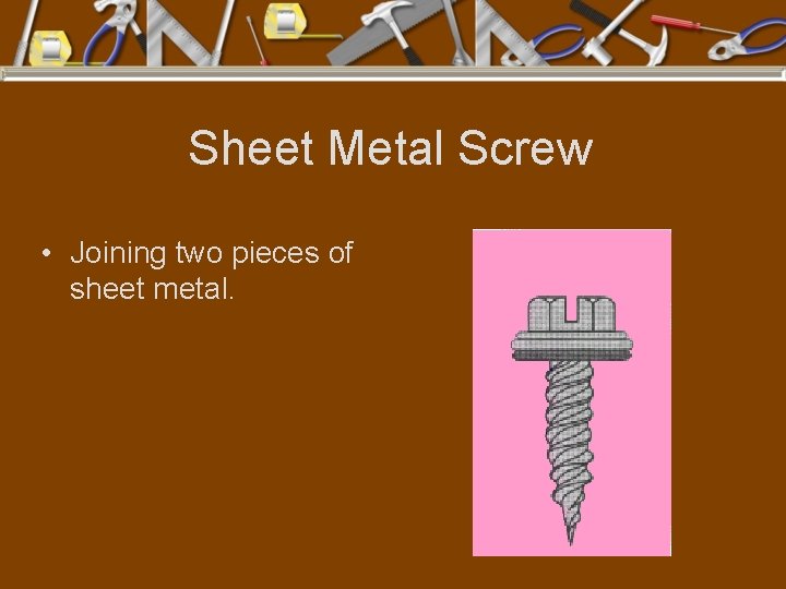 Sheet Metal Screw • Joining two pieces of sheet metal. 