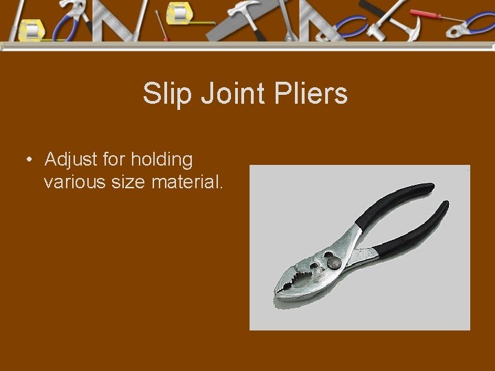 Slip Joint Pliers • Adjust for holding various size material. 