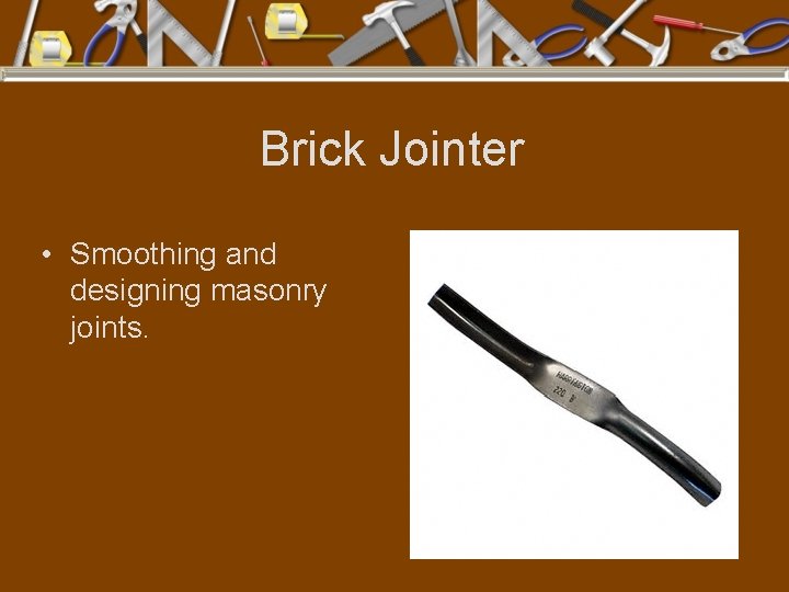 Brick Jointer • Smoothing and designing masonry joints. 