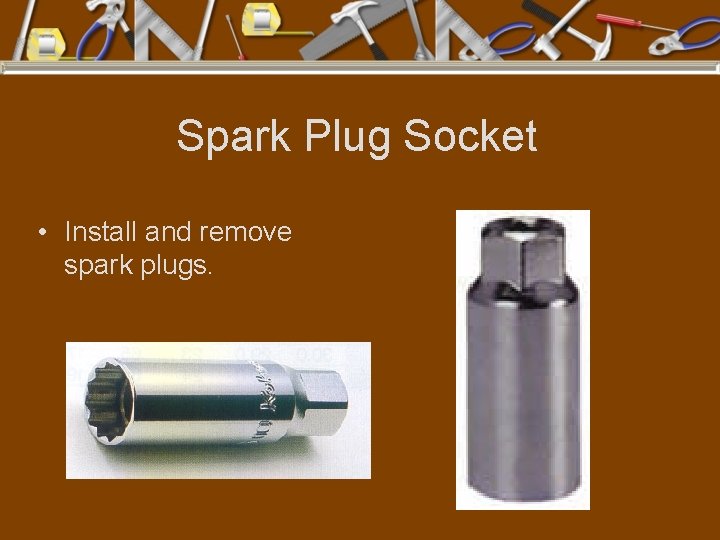 Spark Plug Socket • Install and remove spark plugs. 