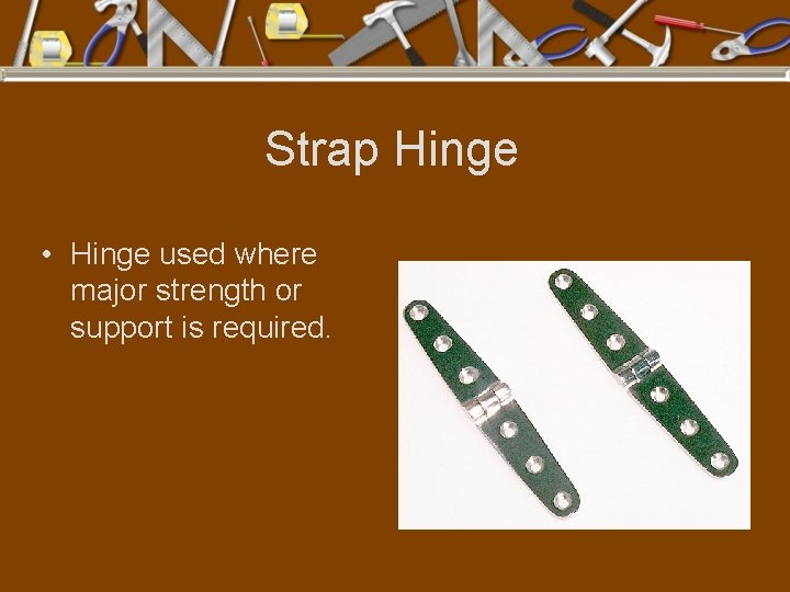 Strap Hinge • Hinge used where major strength or support is required. 