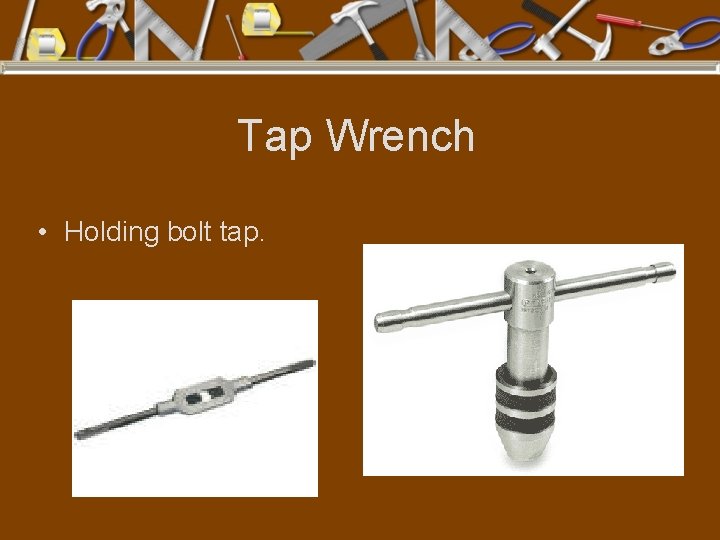 Tap Wrench • Holding bolt tap. 