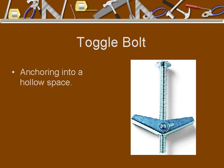 Toggle Bolt • Anchoring into a hollow space. 