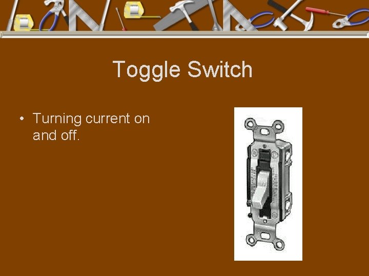 Toggle Switch • Turning current on and off. 