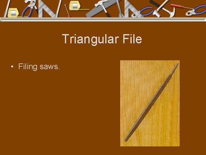 Triangular File • Filing saws. 