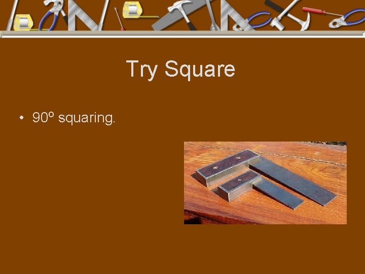 Try Square • 90 o squaring. 