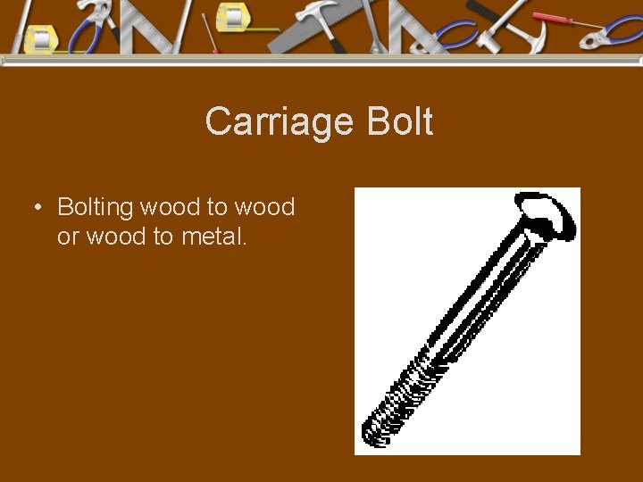 Carriage Bolt • Bolting wood to wood or wood to metal. 