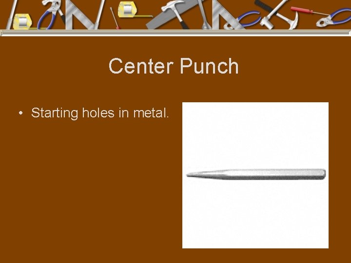 Center Punch • Starting holes in metal. 