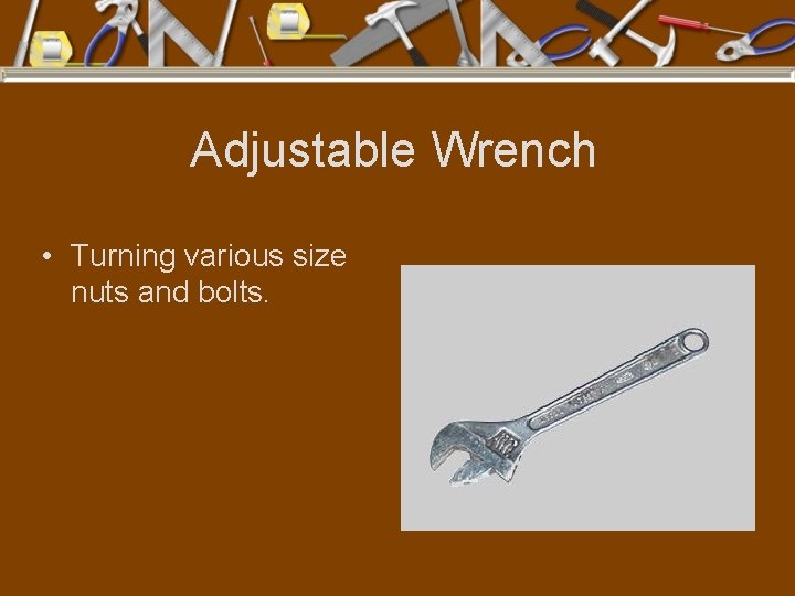 Adjustable Wrench • Turning various size nuts and bolts. 