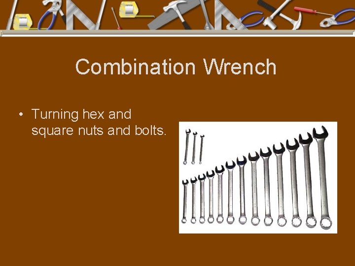 Combination Wrench • Turning hex and square nuts and bolts. 