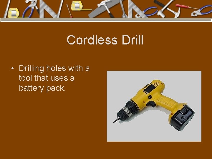 Cordless Drill • Drilling holes with a tool that uses a battery pack. 