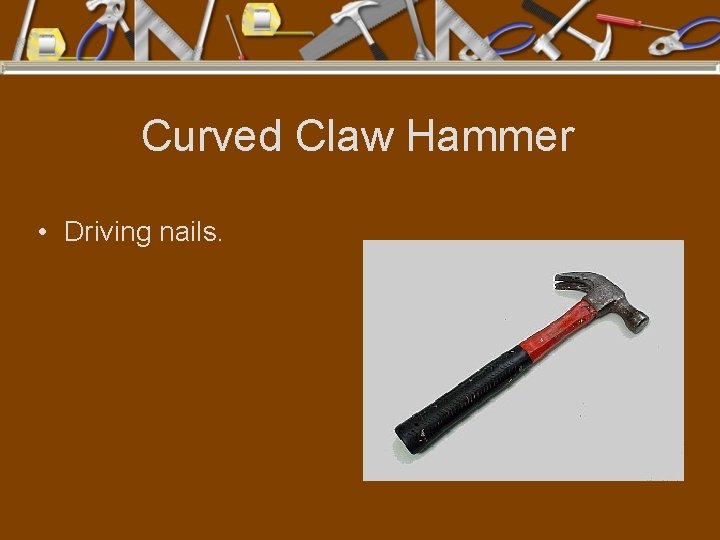 Curved Claw Hammer • Driving nails. 