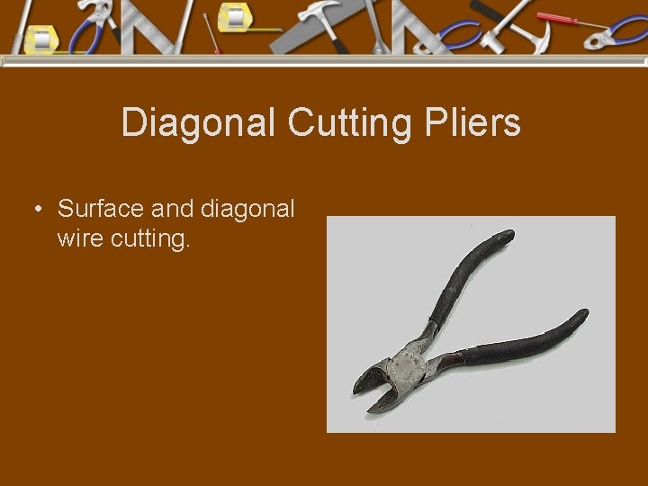 Diagonal Cutting Pliers • Surface and diagonal wire cutting. 