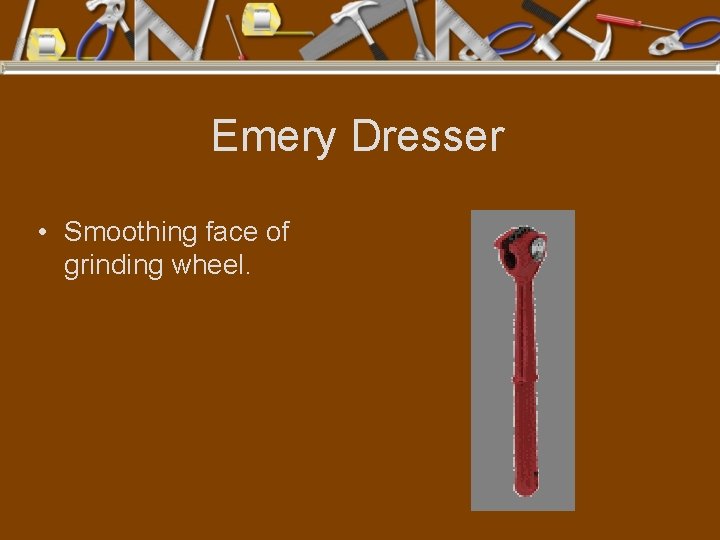 Emery Dresser • Smoothing face of grinding wheel. 