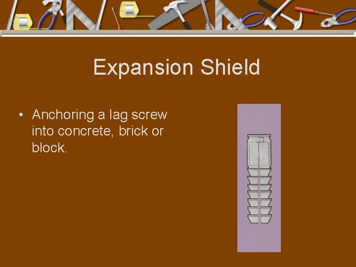 Expansion Shield • Anchoring a lag screw into concrete, brick or block. 