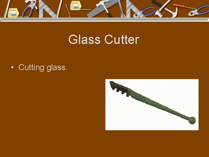 Glass Cutter • Cutting glass. 