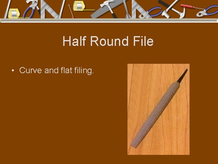 Half Round File • Curve and flat filing. 