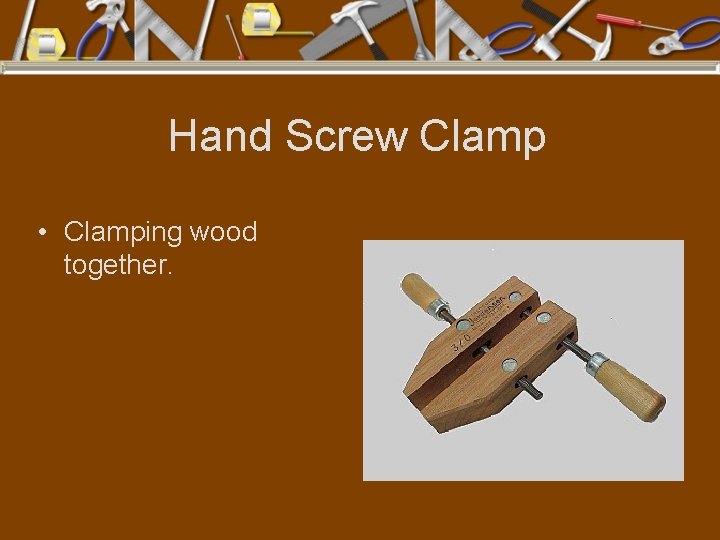 Hand Screw Clamp • Clamping wood together. 