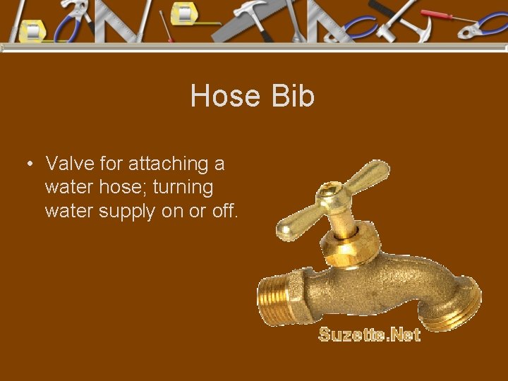 Hose Bib • Valve for attaching a water hose; turning water supply on or