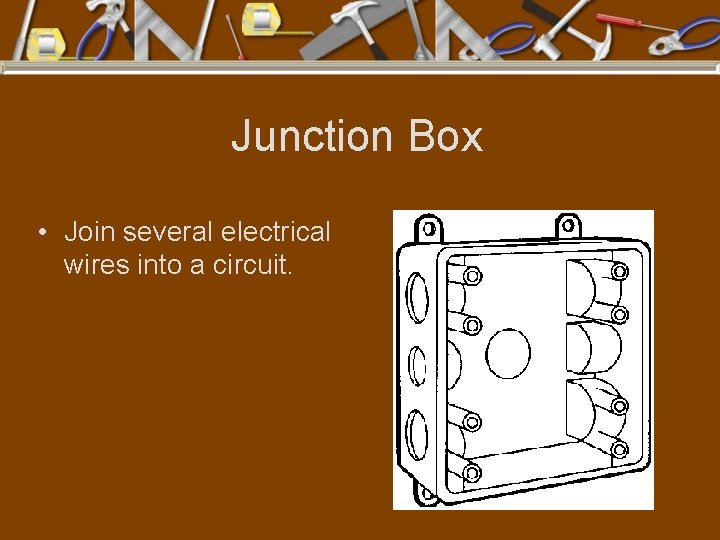 Junction Box • Join several electrical wires into a circuit. 