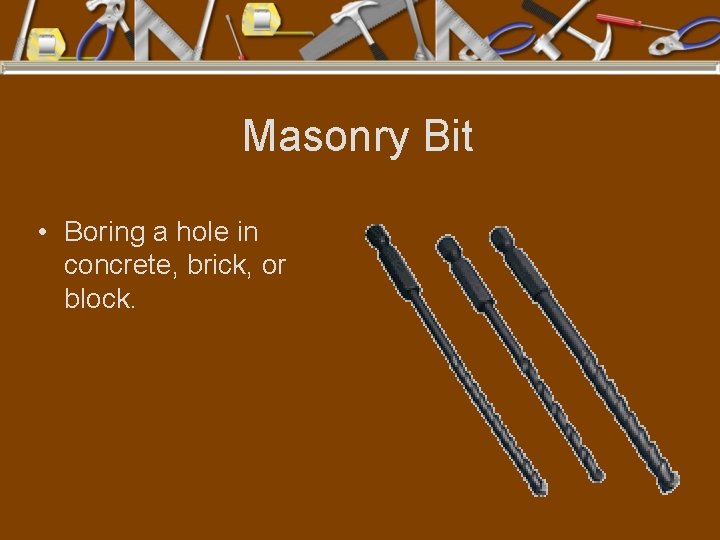 Masonry Bit • Boring a hole in concrete, brick, or block. 