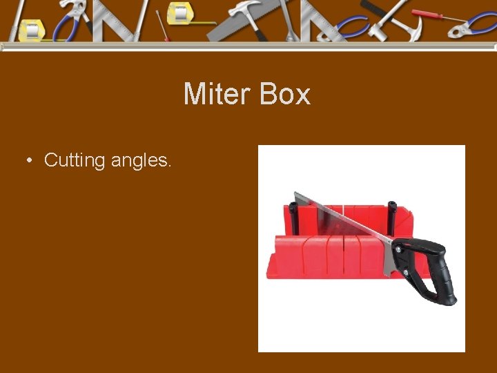 Miter Box • Cutting angles. 