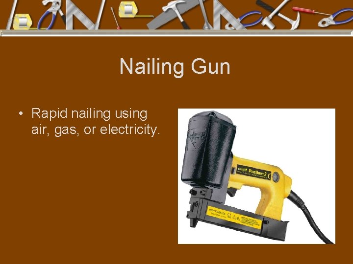 Nailing Gun • Rapid nailing using air, gas, or electricity. 