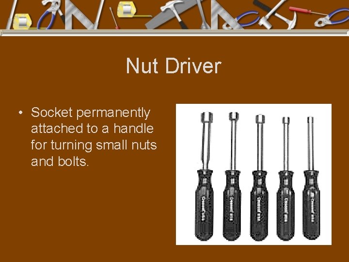 Nut Driver • Socket permanently attached to a handle for turning small nuts and