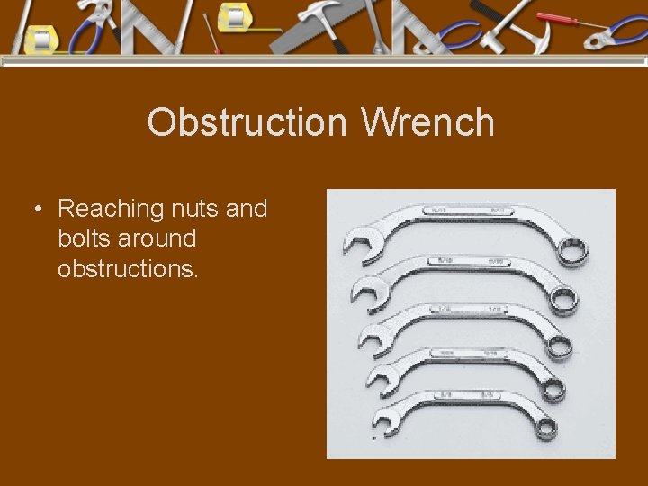 Obstruction Wrench • Reaching nuts and bolts around obstructions. 