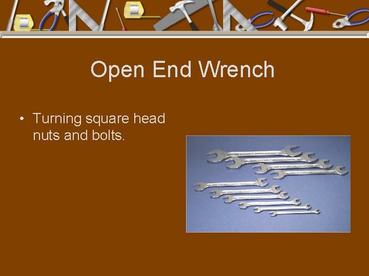 Open End Wrench • Turning square head nuts and bolts. 