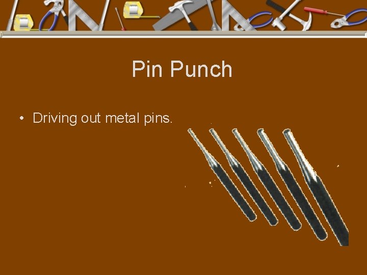 Pin Punch • Driving out metal pins. 