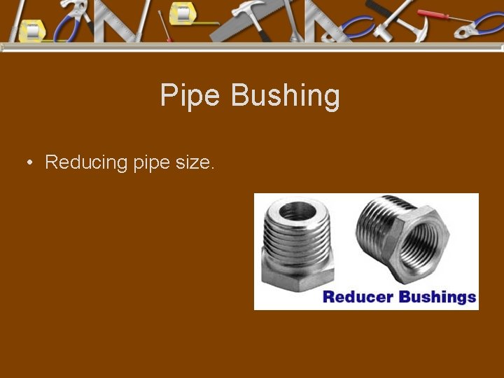 Pipe Bushing • Reducing pipe size. 