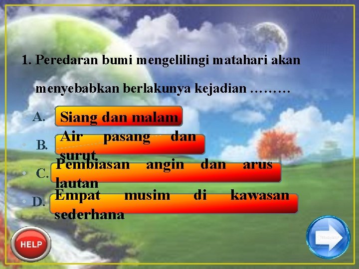 1. Peredaran bumi mengelilingi matahari akan menyebabkan berlakunya kejadian ……… • A. Siang dan