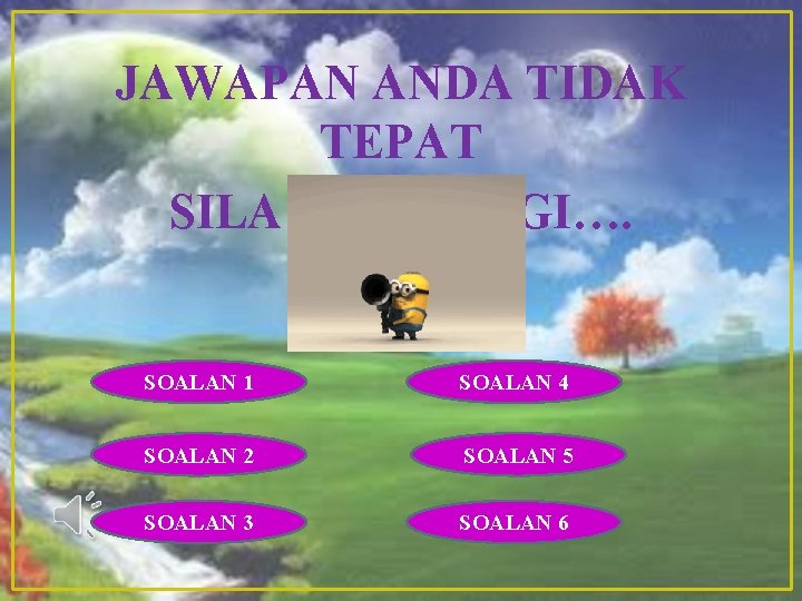 JAWAPAN ANDA TIDAK TEPAT SILA CUBA LAGI…. SOALAN 1 SOALAN 4 SOALAN 2 SOALAN