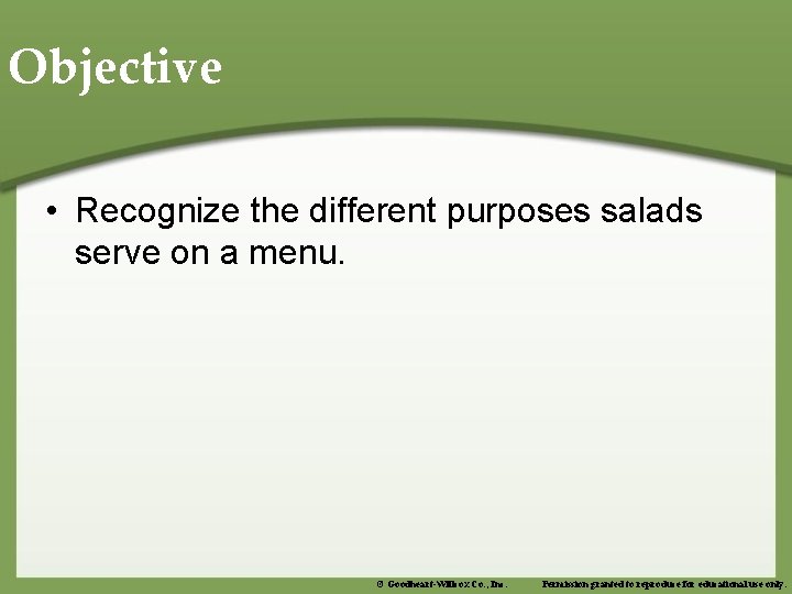 Objective • Recognize the different purposes salads serve on a menu. © Goodheart-Willcox Co.
