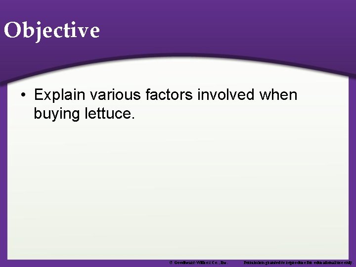 Objective • Explain various factors involved when buying lettuce. © Goodheart-Willcox Co. , Inc.