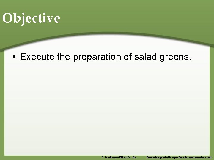 Objective • Execute the preparation of salad greens. © Goodheart-Willcox Co. , Inc. Permission
