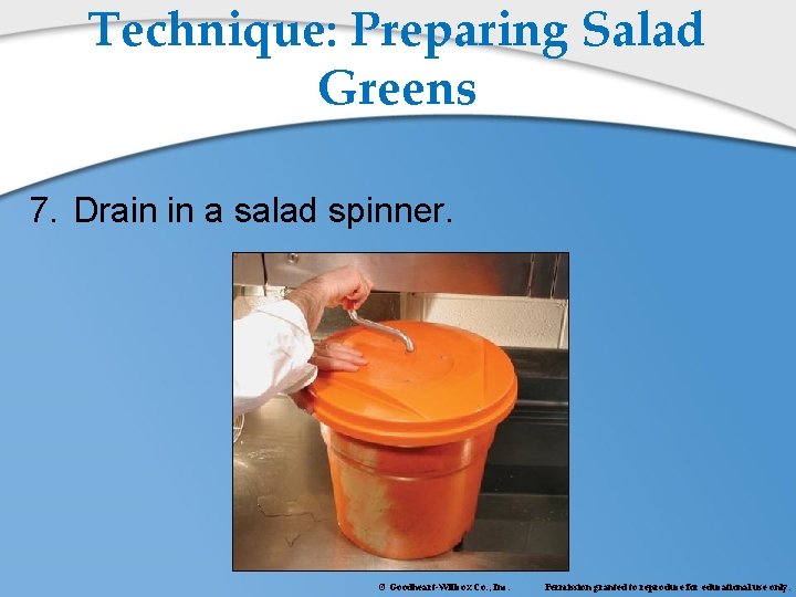Technique: Preparing Salad Greens 7. Drain in a salad spinner. © Goodheart-Willcox Co. ,