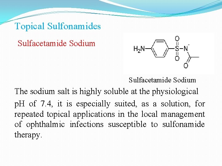 Topical Sulfonamides Sulfacetamide Sodium The sodium salt is highly soluble at the physiological p.
