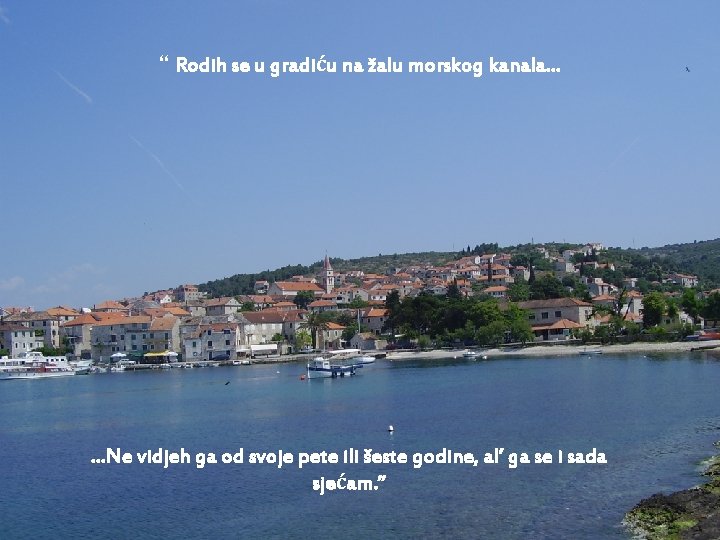 “ Rodih se u gradiću na žalu morskog kanala… …Ne vidjeh ga od svoje