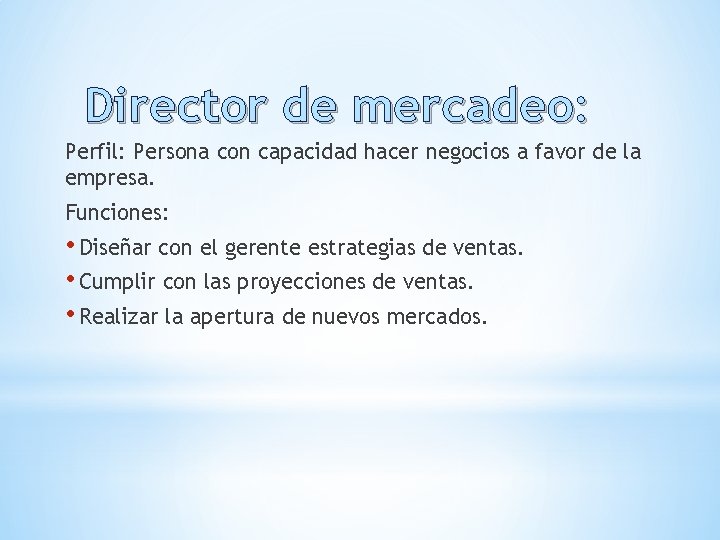 Director de mercadeo: Perfil: Persona con capacidad hacer negocios a favor de la empresa.