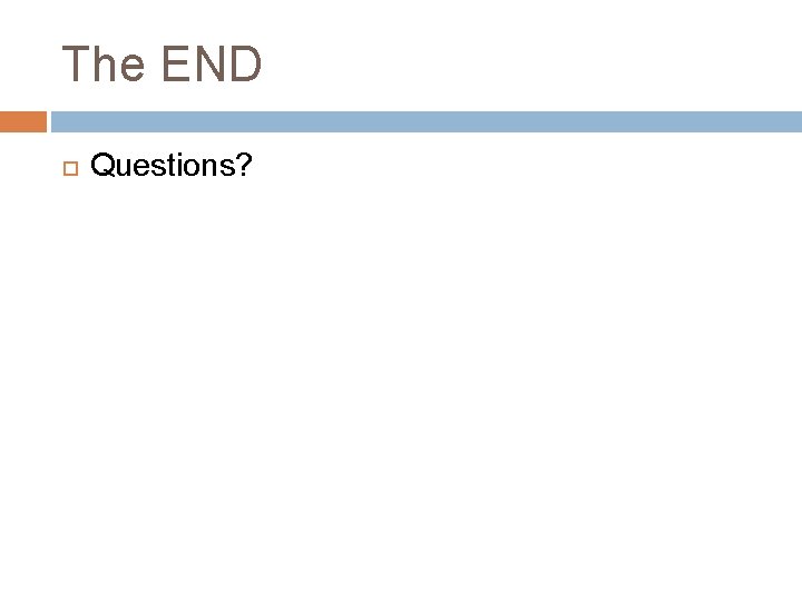The END Questions? 