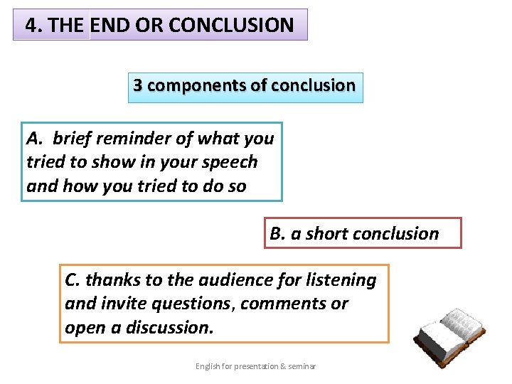 4. THE END OR CONCLUSION 3 components of conclusion A. brief reminder of what